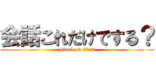 会話これだけでする？ (attack on titan)