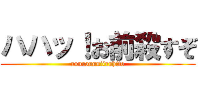 ハハッ！お前殺すぞ (ronronnniiruhito)