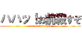ハハッ！お前殺すぞ (ronronnniiruhito)