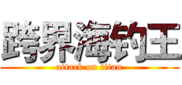 跨界海钓王 (attack on titan)