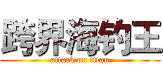 跨界海钓王 (attack on titan)