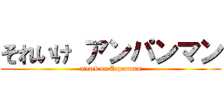 それいけ アンパンマン (attack on Anpanman)