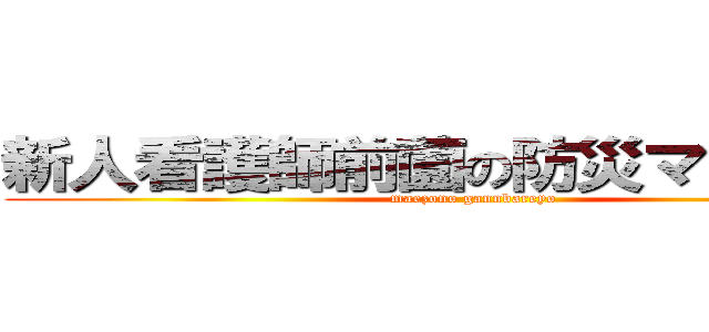 新人看護師前薗の防災マニュアル (maezono gannbareyo)