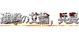 進擊の艾倫，兵長 (attack on titan)