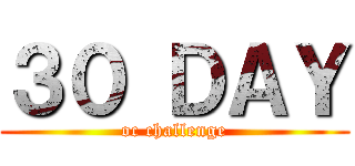 ３０ ＤＡＹ (oc challenge)