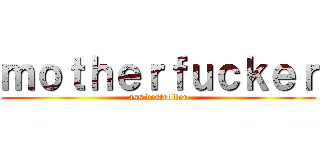 ｍｏｔｈｅｒｆｕｃｋｅｒ (ass destroller)