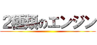 ２種類のエンジン ()