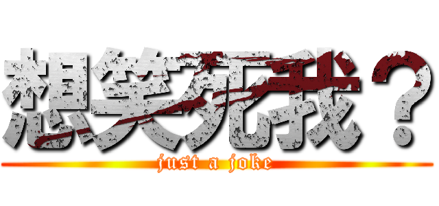 想笑死我？ (just a joke)