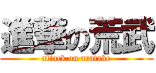 進撃の荒武 (attack on aratake)