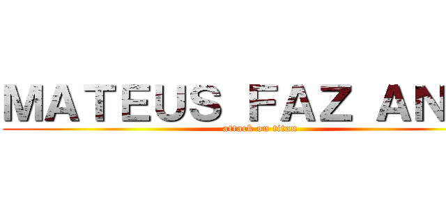 ＭＡＴＥＵＳ ＦＡＺ ＡＮＯＳ (attack on titan)