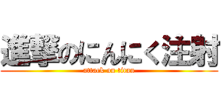 進撃のにんにく注射 (attack on titan)