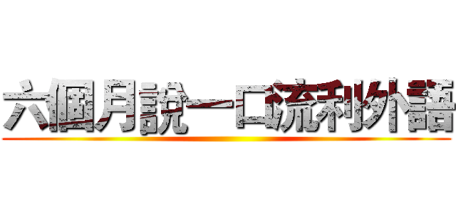 六個月說一口流利外語 ()