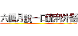 六個月說一口流利外語 ()