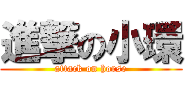 進撃の小環 (attack on horse)