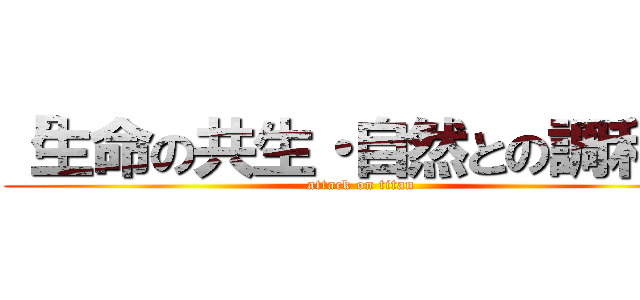 「生命の共生・自然との調和」 (attack on titan)