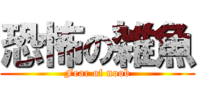 恐怖の雑魚 (Fear of noob)