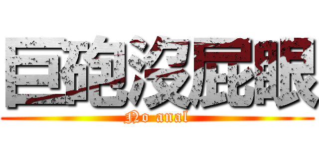 巨砲沒屁眼 (No anal)