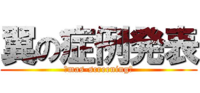 翼の症例発表 (～mas-screening～)