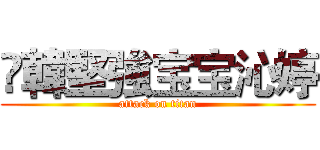 ❥韓堅強宝宝沁婷 (attack on titan)