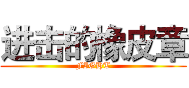 进击的橡皮章 (FIGHT)