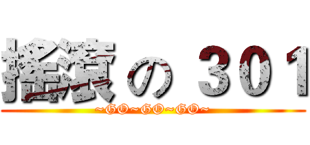 搖滾 の ３０１ (~GO~GO~GO~)