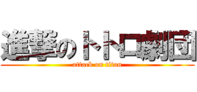 進撃のトトロ劇団 (attack on titan)