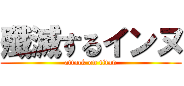 殲滅するインヌ (attack on titan)