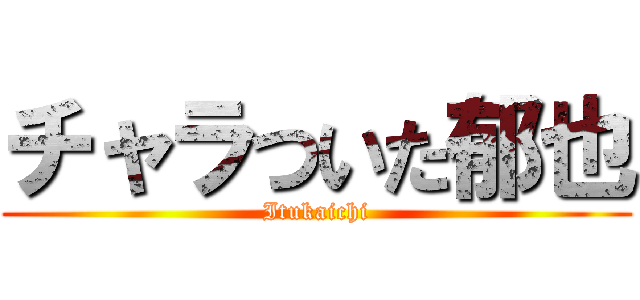 チャラついた郁也 (Itukaichi)