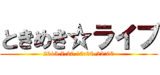 ときめき☆ライブ (2015.7.20 10:00-22:00)