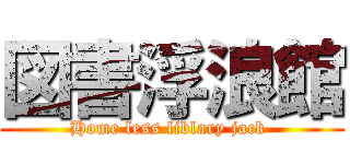 図書浮浪館 (Home less liblary jack )
