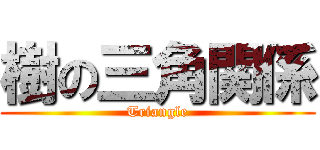 樹の三角関係 (Triangle)