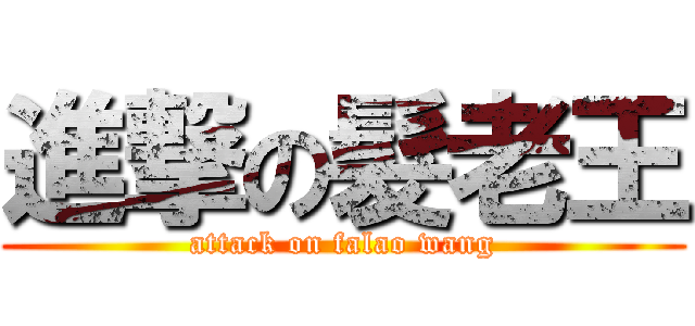 進撃の髮老王 (attack on falao wang)