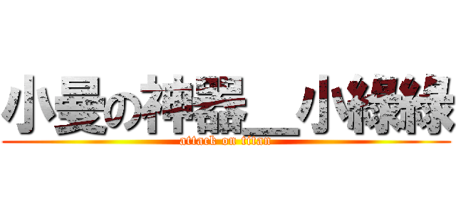 小曼の神器＿小綠綠 (attack on titan)