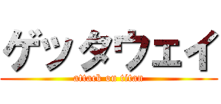 ゲッタウェイ (attack on titan)