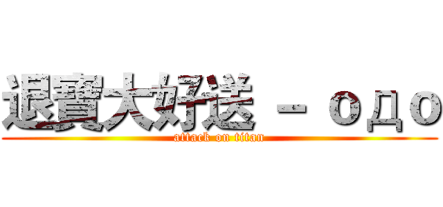 退寶大好送 － ｏдｏ (attack on titan)