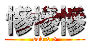 慘慘慘 (sad x 3)