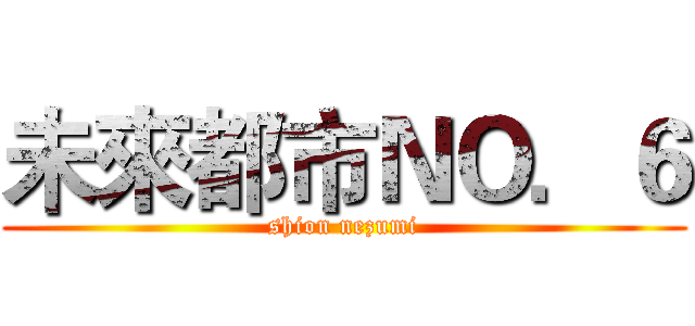 未來都市ＮＯ．６ (shion nezumi)
