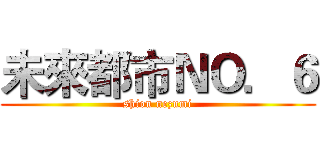 未來都市ＮＯ．６ (shion nezumi)