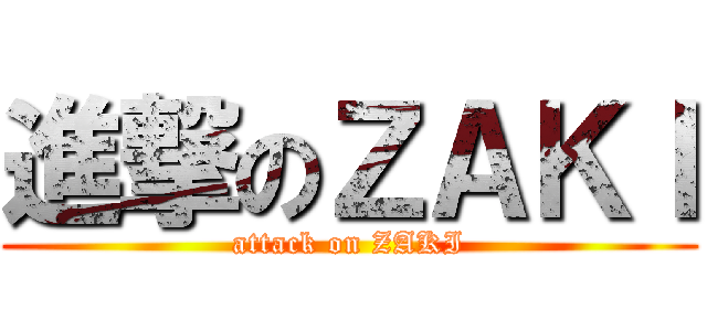 進撃のＺＡＫＩ (attack on ZAKI)