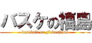 バスケの福島 (baseball on Fukushima)