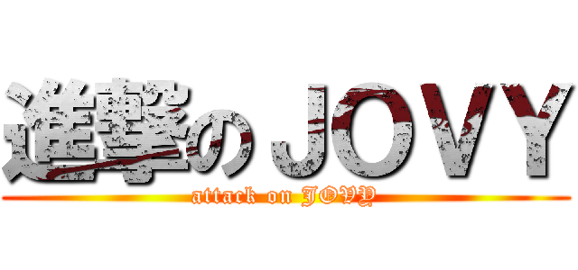 進撃のＪＯＶＹ (attack on JOVY)