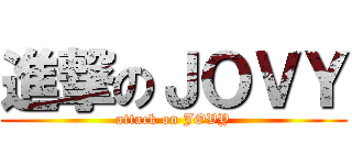 進撃のＪＯＶＹ (attack on JOVY)