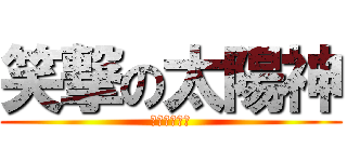 笑撃の太陽神 (真夜中のげす)