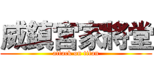 威鎮宮家將堂 (attack on titan)