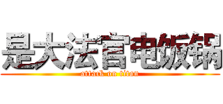 是大法官电饭锅 (attack on titan)