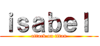 ｉｓａｂｅｌ  (attack on titan)