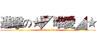 進擊の★◤唯愛◢★ (attack on titan)