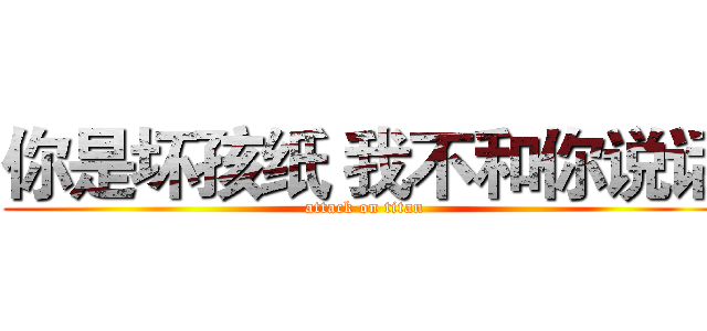 你是坏孩纸 我不和你说话 (attack on titan)