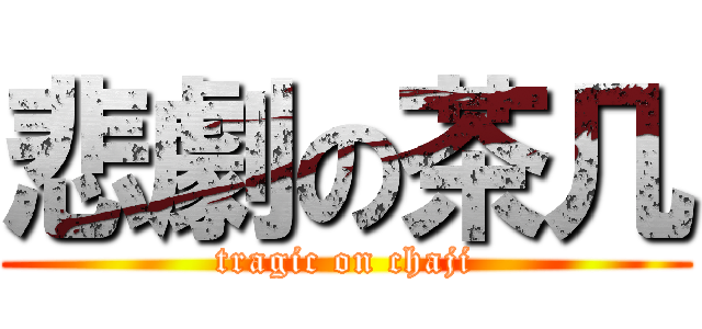 悲劇の茶几 (tragic on chaji)