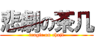 悲劇の茶几 (tragic on chaji)